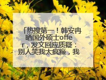 热搜第一！韩安冉晒国外硕士offer，发文回应质疑：别人笑我太疯癫，我笑别人看不穿
