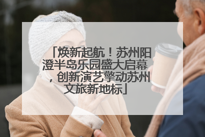 焕新起航！苏州阳澄半岛乐园盛大启幕，创新演艺擎动苏州文旅新地标