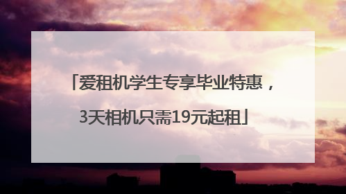 爱租机学生专享毕业特惠，3天相机只需19元起租