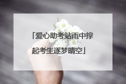 爱心助考站雨中撑起考生逐梦晴空