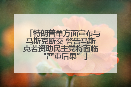 特朗普单方面宣布与马斯克断交 警告马斯克若资助民主党将面临“严重后果”