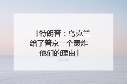 特朗普：乌克兰给了普京一个轰炸他们的理由