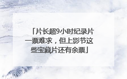 片长超9小时纪录片一票难求，但上影节这些宝藏片还有余票