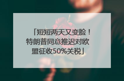 短短两天又变脸！特朗普同意推迟对欧盟征收50%关税