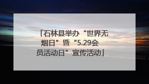 石林县举办“世界无烟日”暨“5.29会员活动日”宣传活动