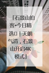 石景山拍客•今日精选⑯｜天朗气清，石景山开启4K模式