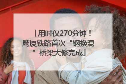 用时仅270分钟！鹰厦铁路首次“钢换混”桥梁大修完成