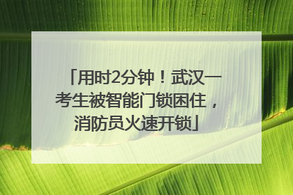 用时2分钟！武汉一考生被智能门锁困住，消防员火速开锁