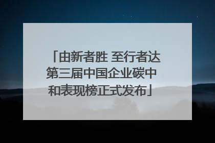 由新者胜 至行者达 第三届中国企业碳中和表现榜正式发布
