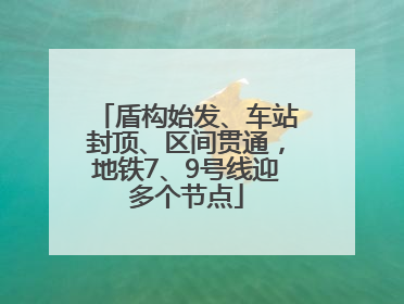 盾构始发、车站封顶、区间贯通，地铁7、9号线迎多个节点