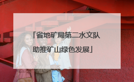 省地矿局第二水文队助推矿山绿色发展