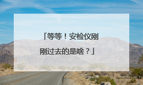等等！安检仪刚刚过去的是啥？
