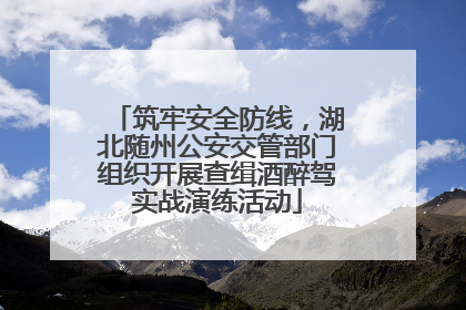 筑牢安全防线，湖北随州公安交管部门组织开展查缉酒醉驾实战演练活动