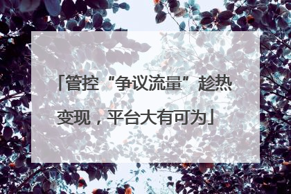 管控“争议流量”趁热变现，平台大有可为