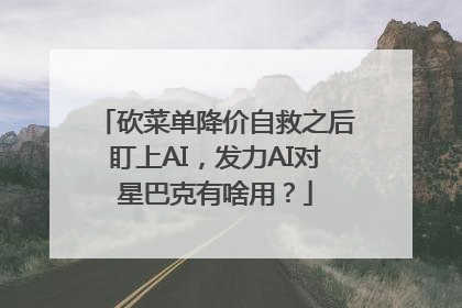 砍菜单降价自救之后盯上AI，发力AI对星巴克有啥用？