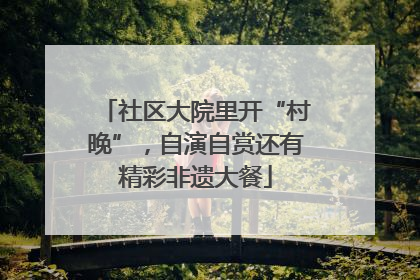 社区大院里开“村晚”，自演自赏还有精彩非遗大餐