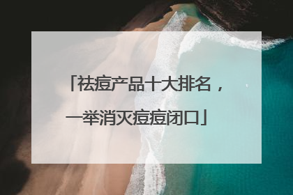 祛痘产品十大排名，一举消灭痘痘闭口