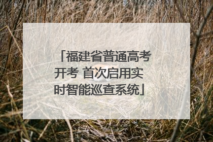 福建省普通高考开考 首次启用实时智能巡查系统