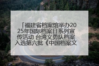 福建省档案馆举办2025年国际档案日系列宣传活动 台湾义勇队档案入选第六批《中国档案文献遗产名录》
