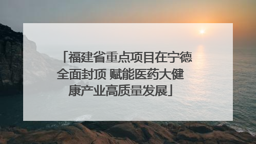 福建省重点项目在宁德全面封顶 赋能医药大健康产业高质量发展