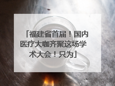 福建省首届！国内医疗大咖齐聚这场学术大会！只为