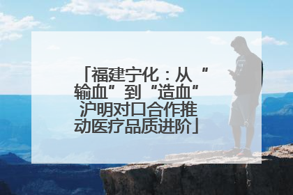 福建宁化：从“输血”到“造血” 沪明对口合作推动医疗品质进阶