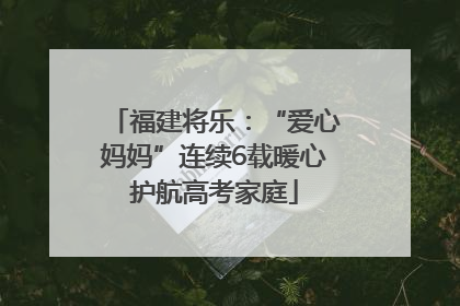 福建将乐：“爱心妈妈”连续6载暖心护航高考家庭