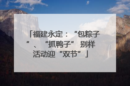 福建永定：“包粽子”、“抓鸭子” 别样活动迎“双节”