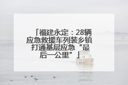 福建永定：28辆应急救援车列装乡镇 打通基层应急“最后一公里”