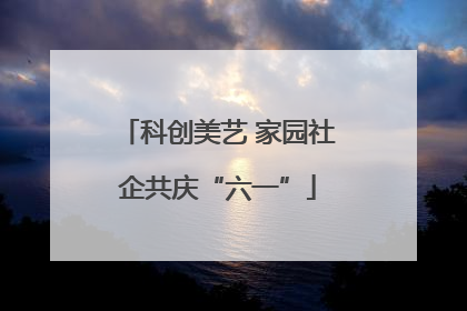 科创美艺 家园社企共庆“六一”