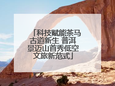 科技赋能茶马古道新生 普洱景迈山首秀低空文旅新范式