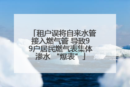 租户误将自来水管接入燃气管 导致99户居民燃气表集体渗水 “爆表”