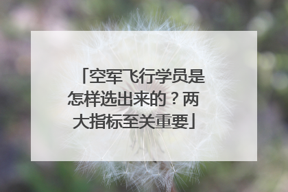 空军飞行学员是怎样选出来的？两大指标至关重要
