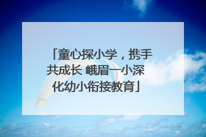 童心探小学，携手共成长 峨眉一小深化幼小衔接教育
