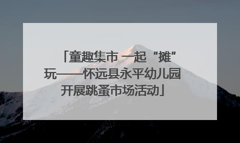 童趣集市 一起“摊”玩——怀远县永平幼儿园开展跳蚤市场活动