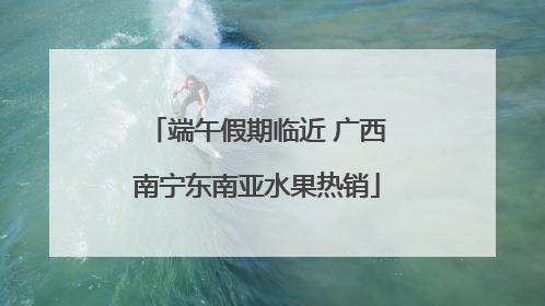 端午假期临近 广西南宁东南亚水果热销