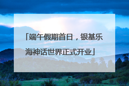 端午假期首日，银基乐海神话世界正式开业