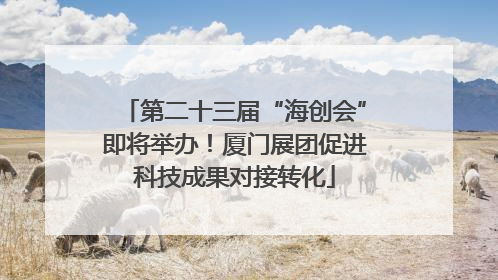 第二十三届“海创会”即将举办！厦门展团促进科技成果对接转化