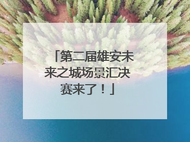 第二届雄安未来之城场景汇决赛来了！