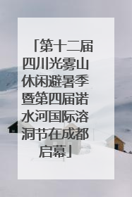 第十二届四川光雾山休闲避暑季暨第四届诺水河国际溶洞节在成都启幕