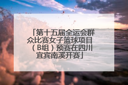 第十五届全运会群众比赛女子篮球项目（B组）预赛在四川宜宾南溪开赛