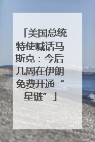 美国总统特使喊话马斯克：今后几周在伊朗免费开通“星链”