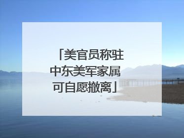 美官员称驻中东美军家属可自愿撤离
