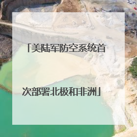 美陆军防空系统首次部署北极和非洲
