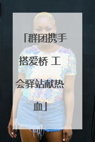 群团携手搭爱桥 工会驿站献热血