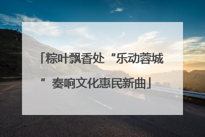 粽叶飘香处“乐动蓉城”奏响文化惠民新曲