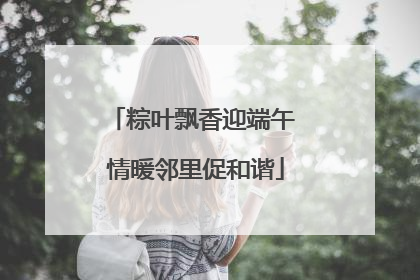 粽叶飘香迎端午 情暖邻里促和谐