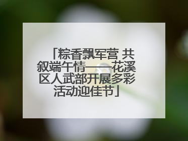 粽香飘军营 共叙端午情——花溪区人武部开展多彩活动迎佳节