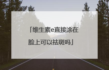 维生素e直接涂在脸上可以祛斑吗