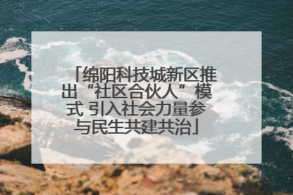 绵阳科技城新区推出“社区合伙人”模式 引入社会力量参与民生共建共治